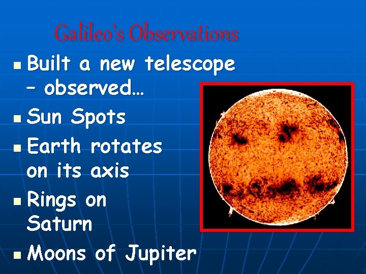 Galileo’s Observations Built a new telescope – observed… n Sun Spots n Earth rotates