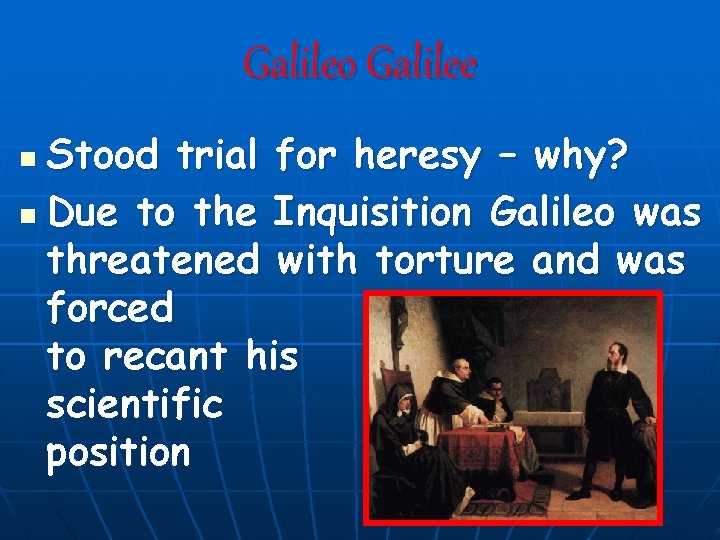 Galileo Galilee Stood trial for heresy – why? n Due to the Inquisition Galileo