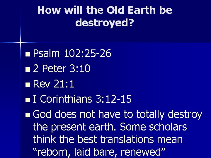 How will the Old Earth be destroyed? n Psalm 102: 25 -26 n 2