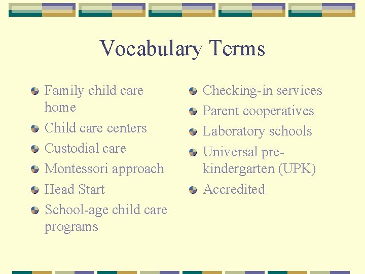 Vocabulary Terms Family child care home Child care centers Custodial care Montessori approach Head