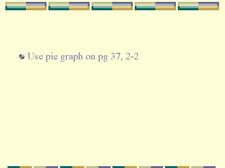 Use pie graph on pg 37, 2 -2 