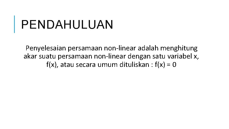 PENDAHULUAN Penyelesaian persamaan non-linear adalah menghitung akar suatu persamaan non-linear dengan satu variabel x,