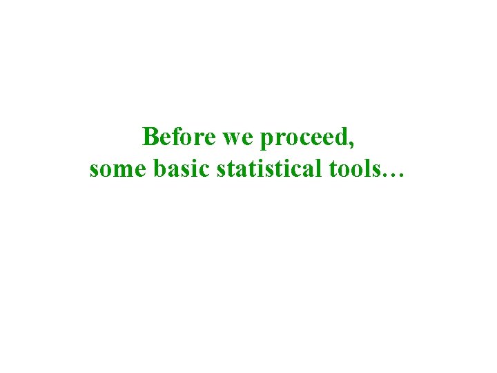 Before we proceed, some basic statistical tools… 