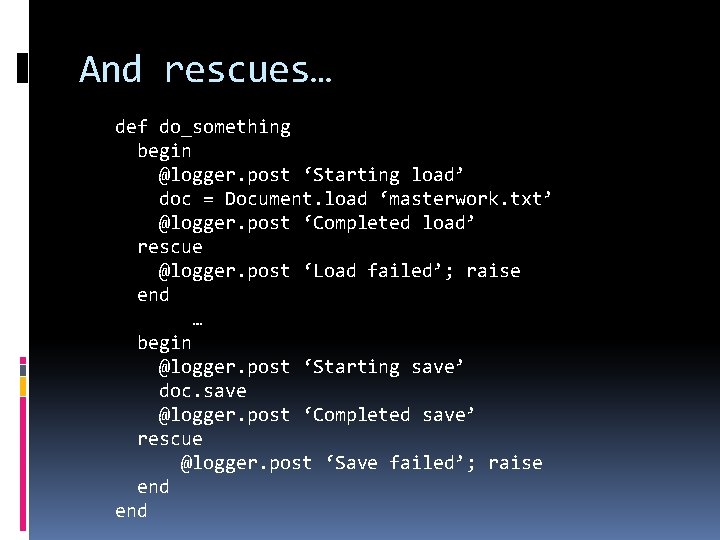 And rescues… def do_something begin @logger. post ‘Starting load’ doc = Document. load ‘masterwork.