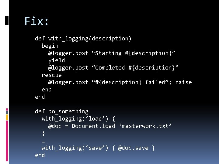 Fix: def with_logging(description) begin @logger. post “Starting #{description}” yield @logger. post “Completed #{description}” rescue