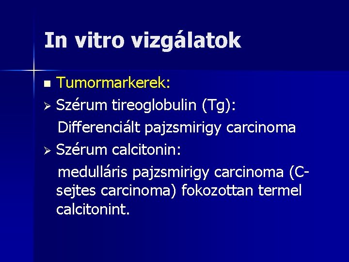 In vitro vizgálatok Tumormarkerek: Ø Szérum tireoglobulin (Tg): Differenciált pajzsmirigy carcinoma Ø Szérum calcitonin: