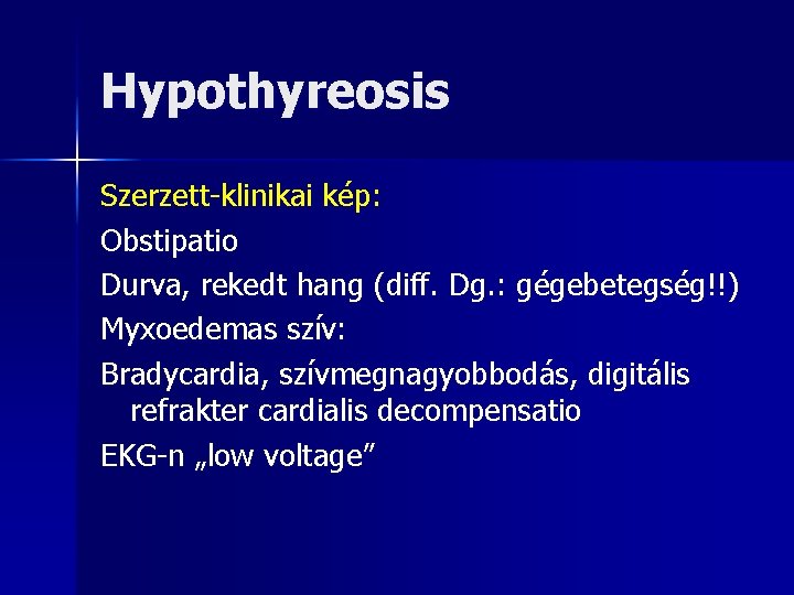 Hypothyreosis Szerzett-klinikai kép: Obstipatio Durva, rekedt hang (diff. Dg. : gégebetegség!!) Myxoedemas szív: Bradycardia,