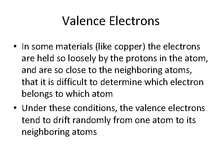 Valence Electrons • In some materials (like copper) the electrons are held so loosely