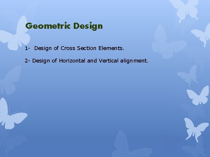 Geometric Design 1 - Design of Cross Section Elements. 2 - Design of Horizontal