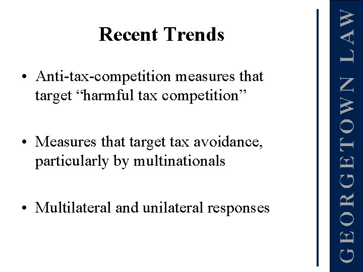 Recent Trends • Anti-tax-competition measures that target “harmful tax competition” • Measures that target