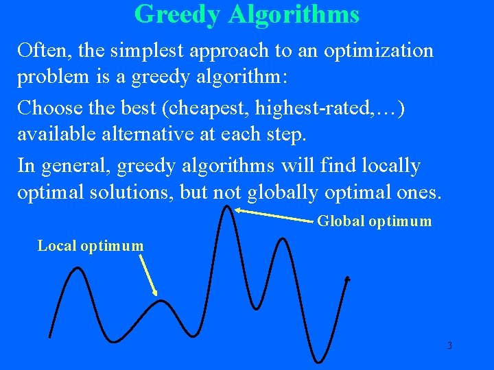 Greedy Algorithms Often, the simplest approach to an optimization problem is a greedy algorithm: