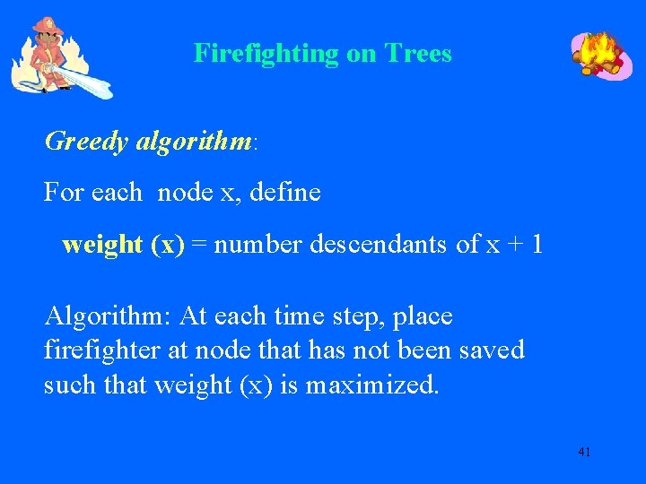 Firefighting on Trees Greedy algorithm: For each node x, define weight (x) = number