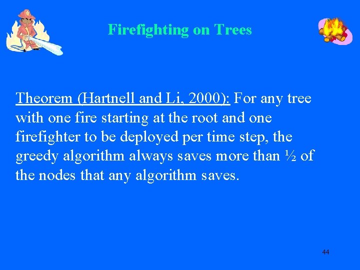 Firefighting on Trees Theorem (Hartnell and Li, 2000): For any tree with one fire