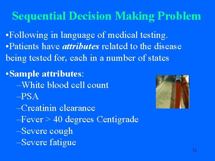 Sequential Decision Making Problem • Following in language of medical testing. • Patients have