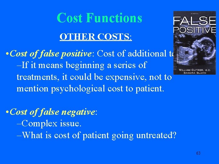 Cost Functions OTHER COSTS: • Cost of false positive: Cost of additional tests. –If