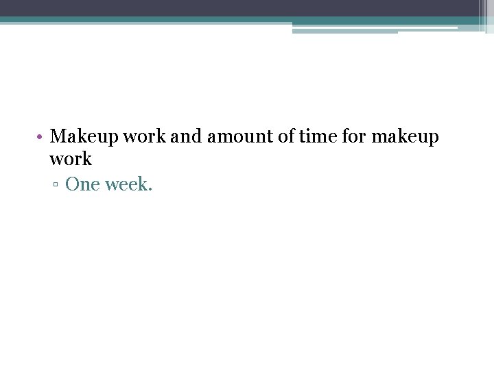  • Makeup work and amount of time for makeup work ▫ One week.
