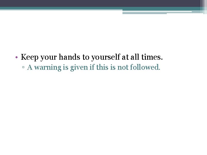  • Keep your hands to yourself at all times. ▫ A warning is