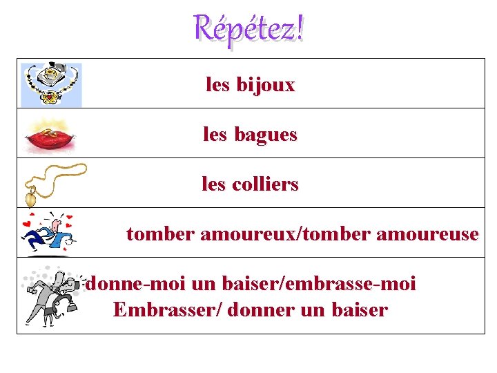 Répétez! les bijoux les bagues les colliers tomber amoureux/tomber amoureuse donne-moi un baiser/embrasse-moi Embrasser/