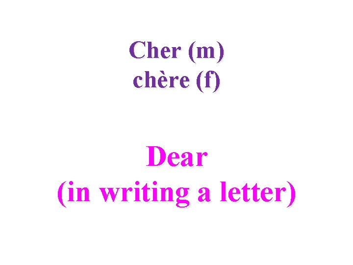 Cher (m) chère (f) Dear (in writing a letter) 