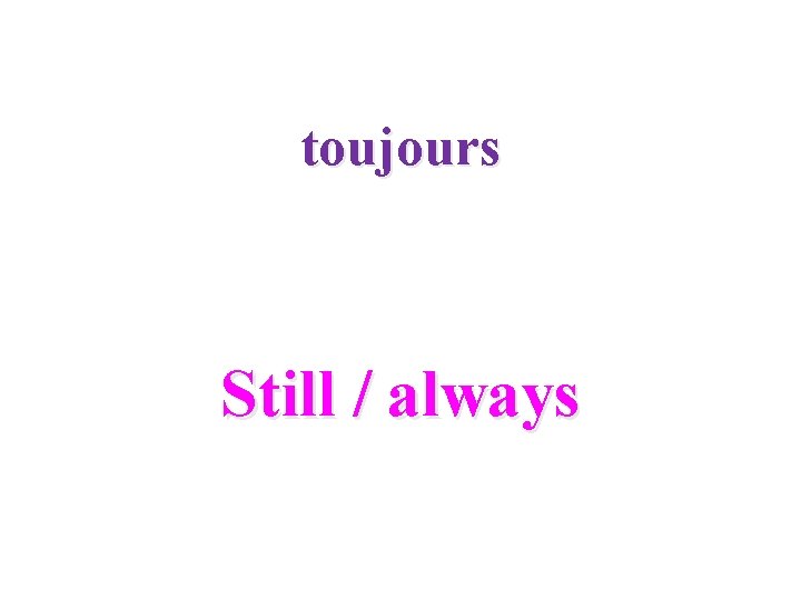 toujours Still / always 