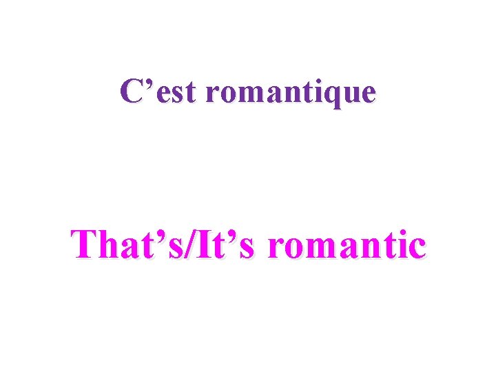 C’est romantique That’s/It’s romantic 
