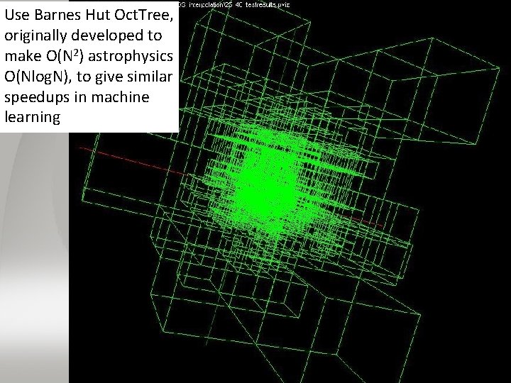 Use Barnes Hut Oct. Tree, originally developed to make O(N 2) astrophysics O(Nlog. N),