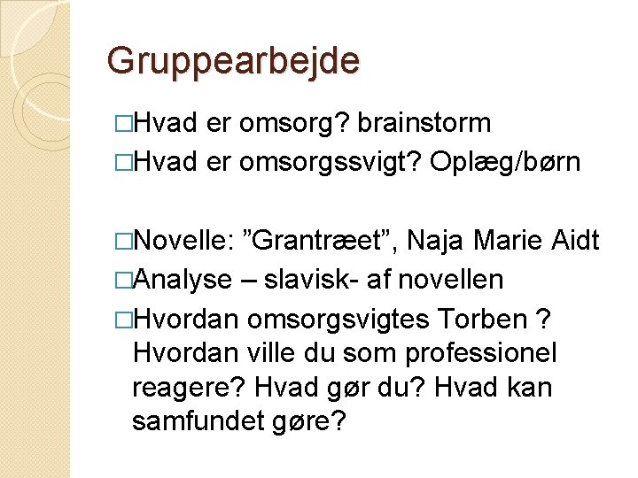 Gruppearbejde �Hvad er omsorg? brainstorm �Hvad er omsorgssvigt? Oplæg/børn �Novelle: ”Grantræet”, Naja Marie Aidt