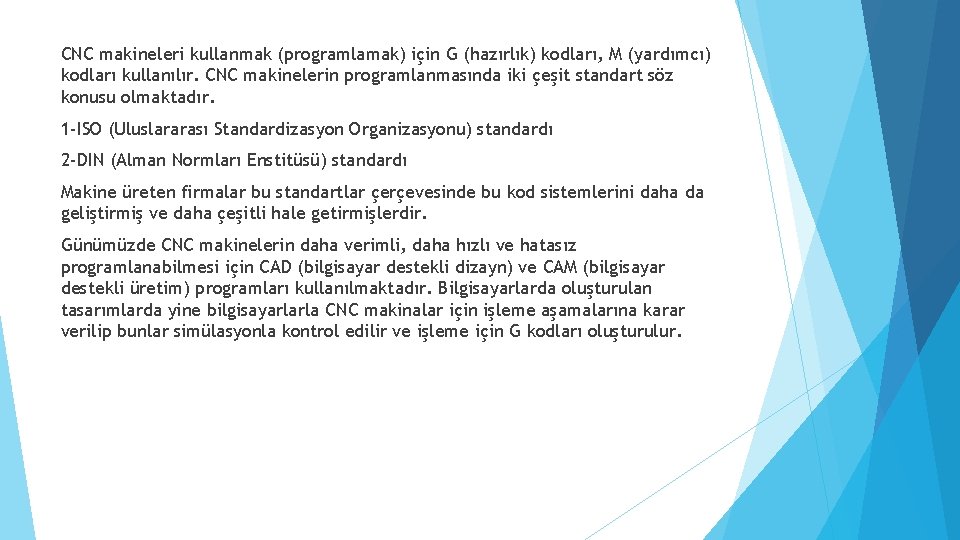 CNC makineleri kullanmak (programlamak) için G (hazırlık) kodları, M (yardımcı) kodları kullanılır. CNC makinelerin