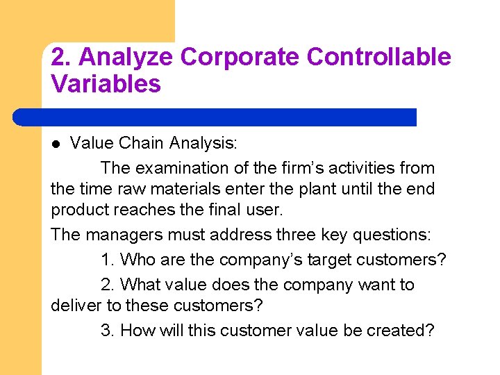 2. Analyze Corporate Controllable Variables Value Chain Analysis: The examination of the firm’s activities