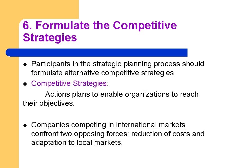 6. Formulate the Competitive Strategies Participants in the strategic planning process should formulate alternative