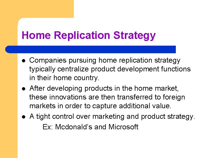 Home Replication Strategy l l l Companies pursuing home replication strategy typically centralize product
