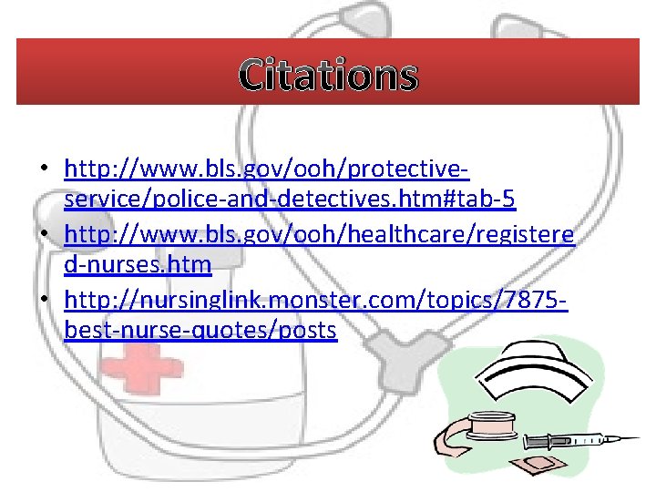 Citations • http: //www. bls. gov/ooh/protectiveservice/police-and-detectives. htm#tab-5 • http: //www. bls. gov/ooh/healthcare/registere d-nurses. htm