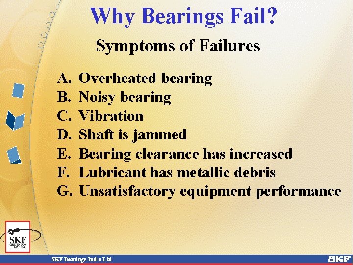 Why Bearings Fail? Symptoms of Failures A. B. C. D. E. F. G. Overheated