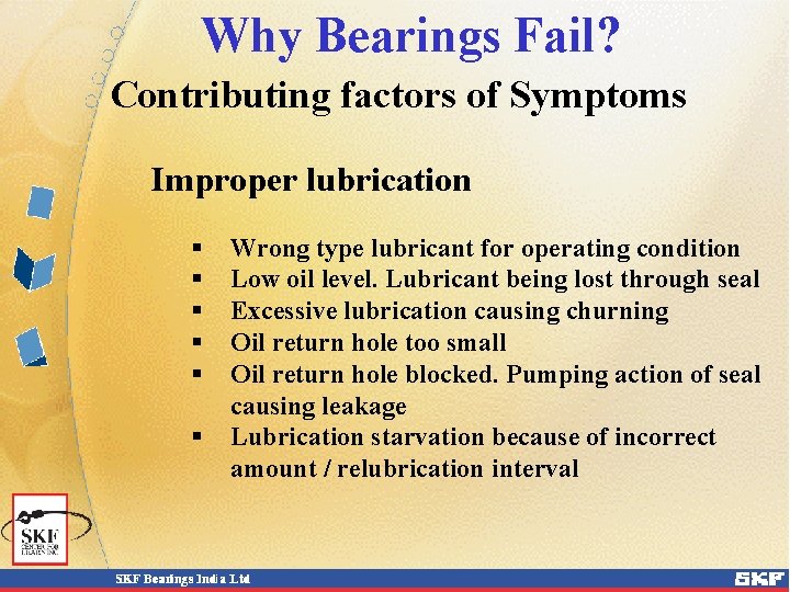 Why Bearings Fail? Contributing factors of Symptoms Improper lubrication § § § Wrong type