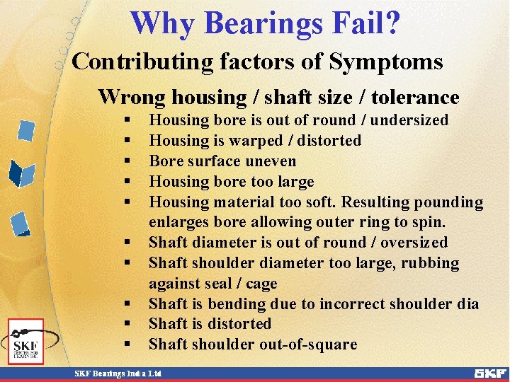 Why Bearings Fail? Contributing factors of Symptoms Wrong housing / shaft size / tolerance