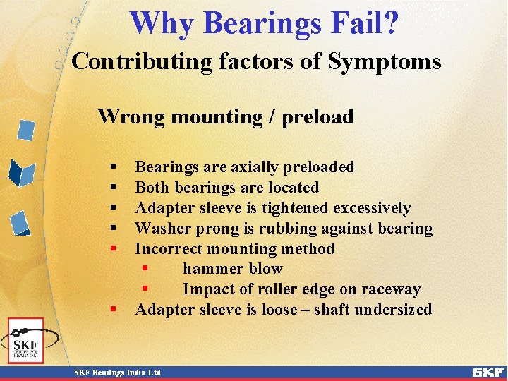 Why Bearings Fail? Contributing factors of Symptoms Wrong mounting / preload § § §