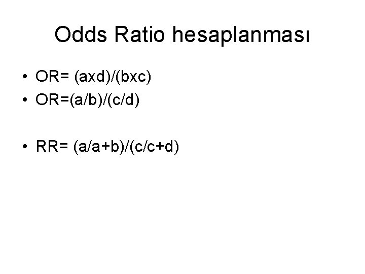Odds Ratio hesaplanması • OR= (axd)/(bxc) • OR=(a/b)/(c/d) • RR= (a/a+b)/(c/c+d) 