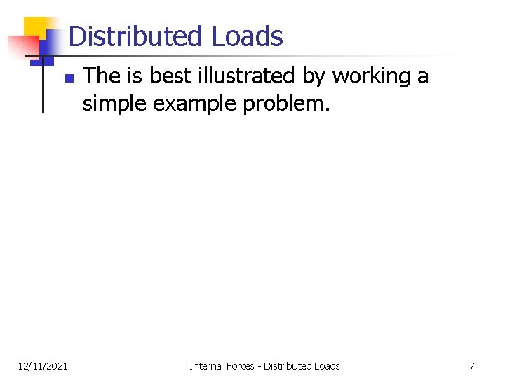 Distributed Loads n 12/11/2021 The is best illustrated by working a simple example problem. Distributed Loads n 12/11/2021 The is best illustrated by working a simple example problem.