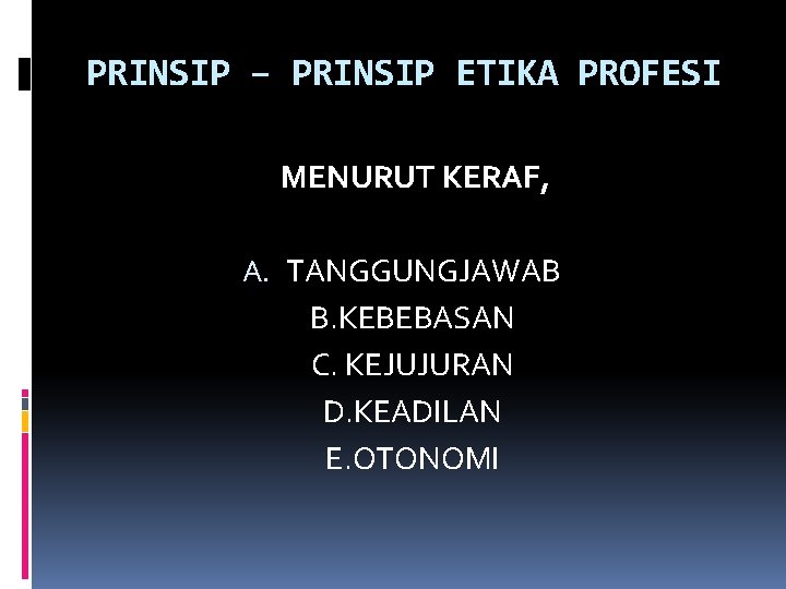 PRINSIP – PRINSIP ETIKA PROFESI MENURUT KERAF, A. TANGGUNGJAWAB B. KEBEBASAN C. KEJUJURAN D.