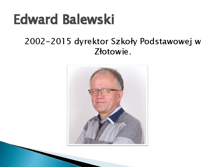 Edward Balewski 2002 -2015 dyrektor Szkoły Podstawowej w Złotowie. 
