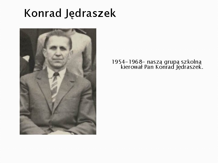 Konrad Jędraszek 1954 -1968 - naszą grupą szkolną kierował Pan Konrad Jędraszek. 