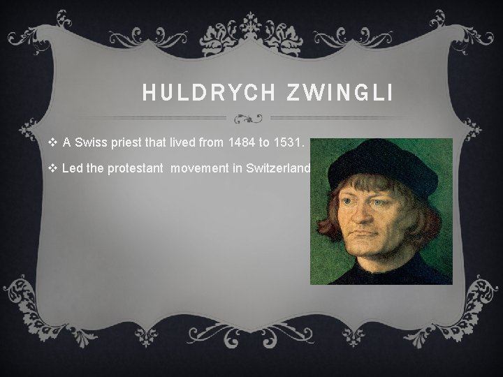 HULDRYCH ZWINGLI v A Swiss priest that lived from 1484 to 1531. v Led