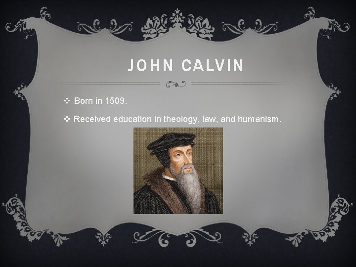 JOHN CALVIN v Born in 1509. v Received education in theology, law, and humanism.