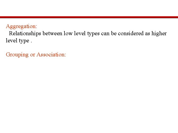 Aggregation: Relationships between low level types can be considered as higher level type. Grouping