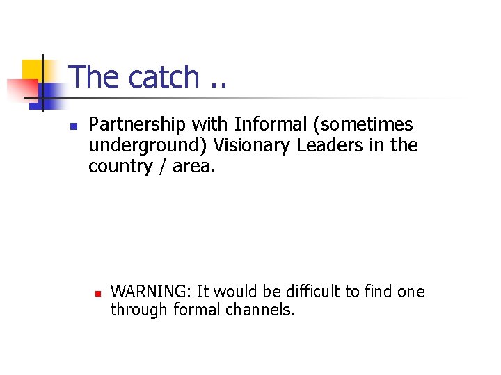 The catch. . n Partnership with Informal (sometimes underground) Visionary Leaders in the country