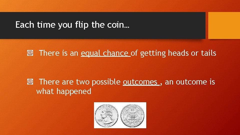 Each time you flip the coin… There is an equal chance of getting heads