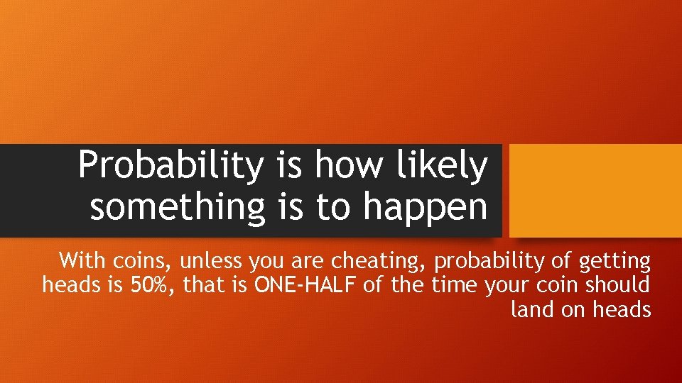 Probability is how likely something is to happen With coins, unless you are cheating,