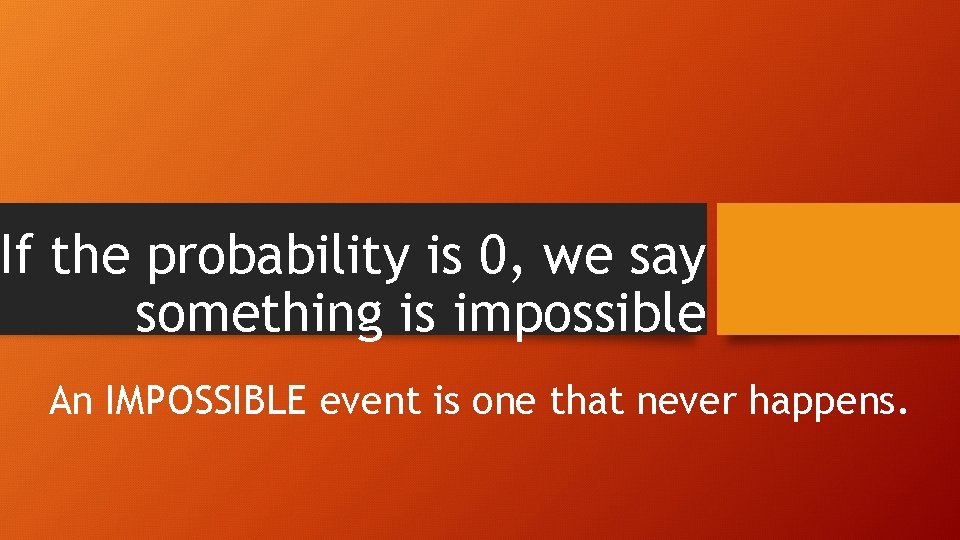 If the probability is 0, we say something is impossible An IMPOSSIBLE event is