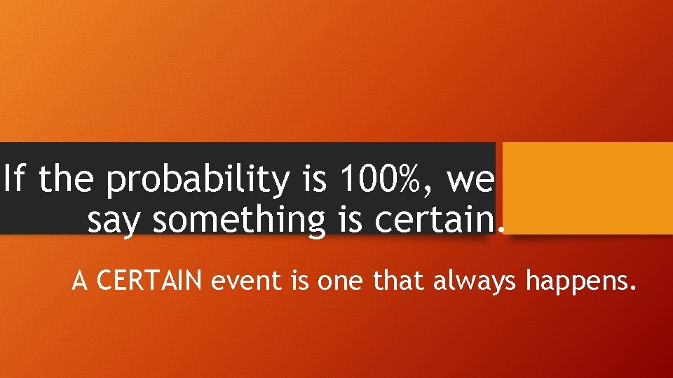 If the probability is 100%, we say something is certain. A CERTAIN event is