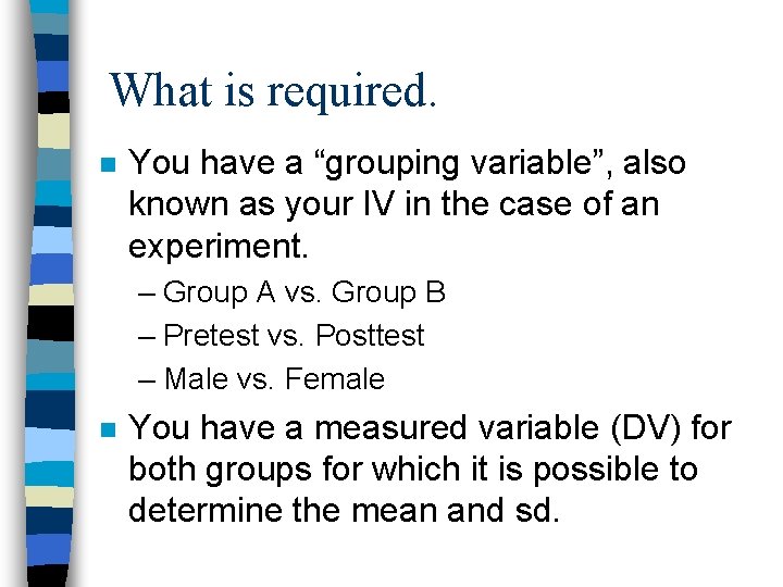 What is required. n You have a “grouping variable”, also known as your IV